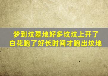 梦到坟墓地好多坟坟上开了白花跑了好长时间才跑出坟地