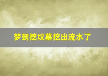 梦到挖坟墓挖出流水了