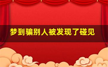 梦到骗别人被发现了碰见