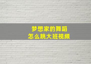 梦想家的舞蹈怎么跳大班视频