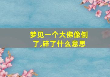 梦见一个大佛像倒了,碎了什么意思