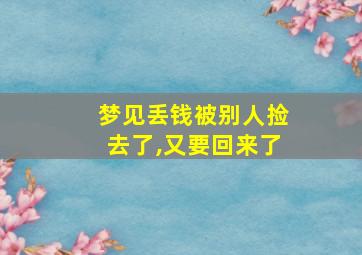 梦见丢钱被别人捡去了,又要回来了