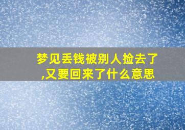 梦见丢钱被别人捡去了,又要回来了什么意思