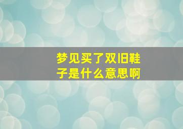 梦见买了双旧鞋子是什么意思啊