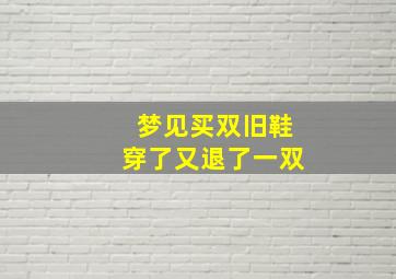 梦见买双旧鞋穿了又退了一双