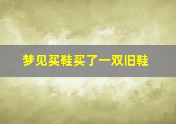 梦见买鞋买了一双旧鞋