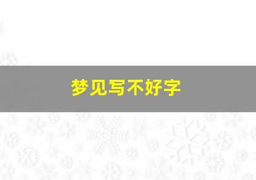 梦见写不好字