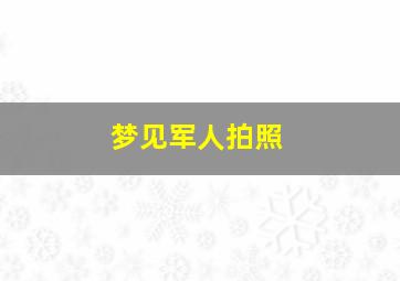 梦见军人拍照