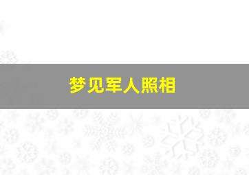 梦见军人照相