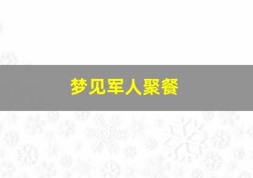 梦见军人聚餐