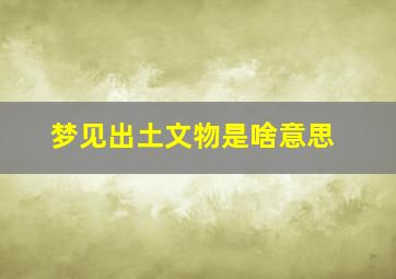 梦见出土文物是啥意思