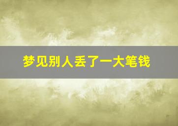 梦见别人丢了一大笔钱