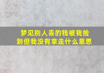 梦见别人丢的钱被我捡到但我没有拿走什么意思