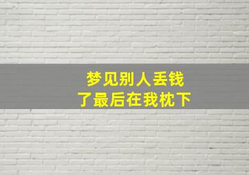 梦见别人丢钱了最后在我枕下