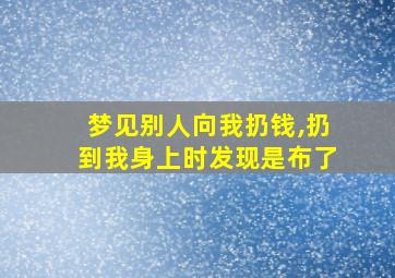 梦见别人向我扔钱,扔到我身上时发现是布了