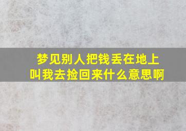 梦见别人把钱丢在地上叫我去捡回来什么意思啊