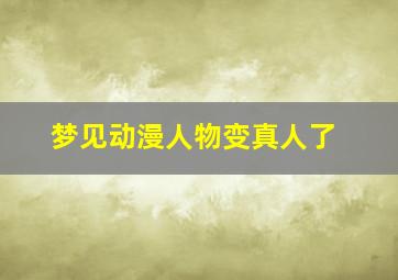 梦见动漫人物变真人了