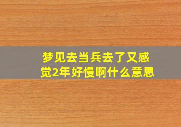 梦见去当兵去了又感觉2年好慢啊什么意思