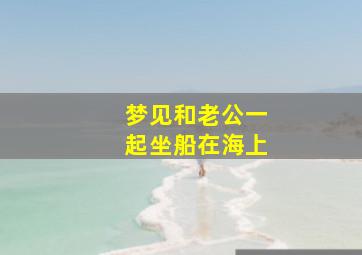 梦见和老公一起坐船在海上