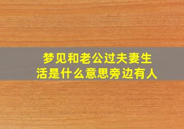 梦见和老公过夫妻生活是什么意思旁边有人