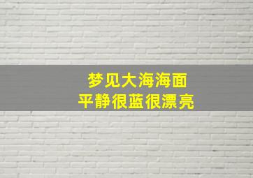 梦见大海海面平静很蓝很漂亮