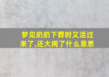 梦见奶奶下葬时又活过来了,还大闹了什么意思