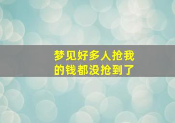 梦见好多人抢我的钱都没抢到了