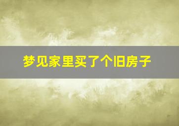 梦见家里买了个旧房子