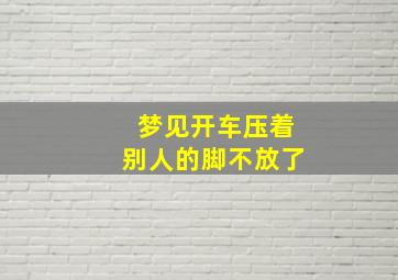 梦见开车压着别人的脚不放了