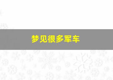 梦见很多军车