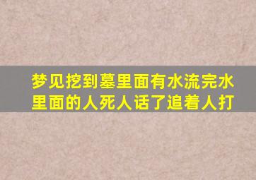 梦见挖到墓里面有水流完水里面的人死人话了追着人打