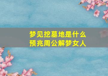 梦见挖墓地是什么预兆周公解梦女人