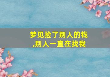 梦见捡了别人的钱,别人一直在找我