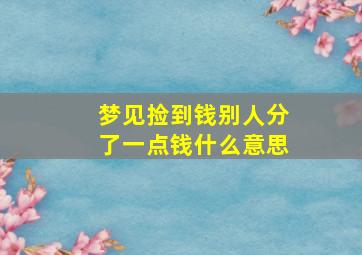 梦见捡到钱别人分了一点钱什么意思