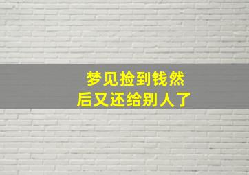 梦见捡到钱然后又还给别人了