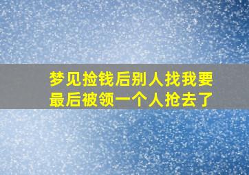 梦见捡钱后别人找我要最后被领一个人抢去了