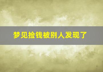 梦见捡钱被别人发现了