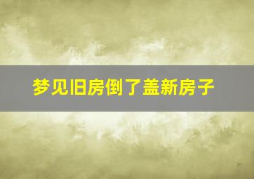 梦见旧房倒了盖新房子