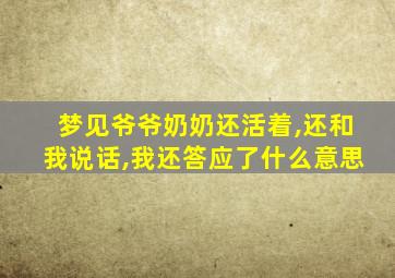 梦见爷爷奶奶还活着,还和我说话,我还答应了什么意思