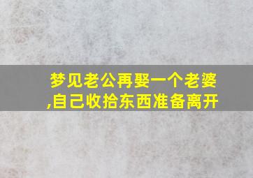 梦见老公再娶一个老婆,自己收拾东西准备离开