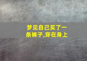 梦见自己买了一条裤子,穿在身上