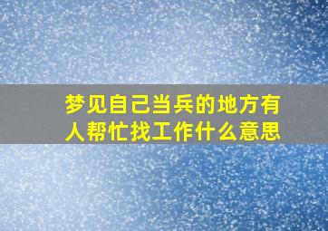 梦见自己当兵的地方有人帮忙找工作什么意思