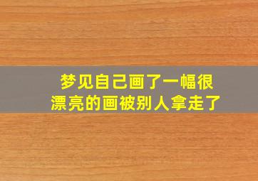 梦见自己画了一幅很漂亮的画被别人拿走了