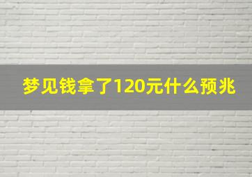 梦见钱拿了120元什么预兆