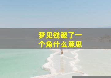 梦见钱破了一个角什么意思