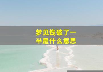 梦见钱破了一半是什么意思