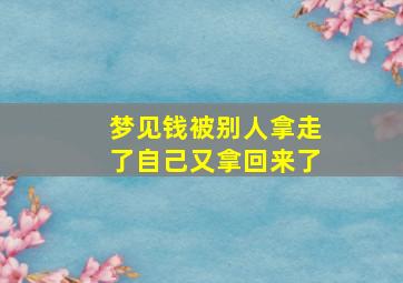 梦见钱被别人拿走了自己又拿回来了