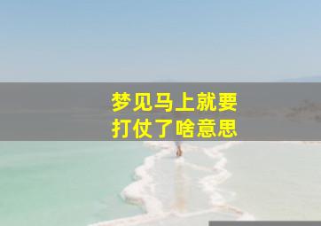 梦见马上就要打仗了啥意思