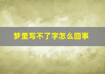 梦里写不了字怎么回事