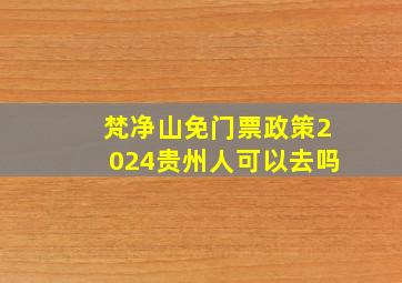 梵净山免门票政策2024贵州人可以去吗